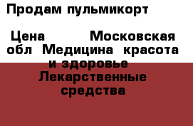 Продам пульмикорт 0,25 › Цена ­ 250 - Московская обл. Медицина, красота и здоровье » Лекарственные средства   